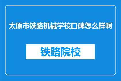 太原市铁路机械学校口碑怎么样啊(太原市铁路机械学校口碑如何？)