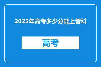 2025年高考多少分能上普科(2025年高考，普科录取分数线是多少？)