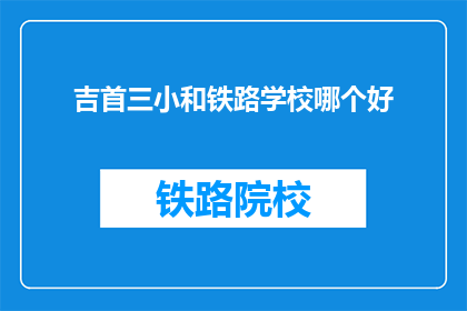 吉首三小和铁路学校哪个好(吉首三小和铁路学校哪个更好？)