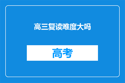 高三复读难度大吗(高三复读难度大吗？)