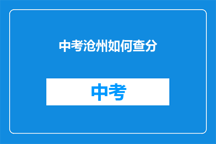 中考沧州如何查分(如何查询中考成绩？沧州考生必看)