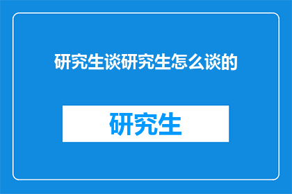 研究生谈研究生怎么谈的(研究生如何讨论研究生话题？)