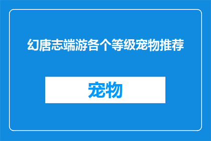 幻唐志端游各个等级宠物推荐(幻唐志端游中，各等级宠物该如何选择？)