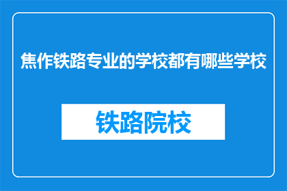 焦作铁路专业的学校都有哪些学校(焦作地区有哪些铁路专业学校？)