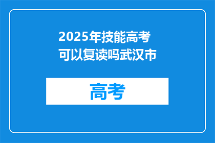 2025年技能高考可以复读吗武汉市(2025年技能高考是否允许复读？武汉市情况如何？)