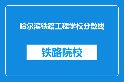 哈尔滨铁路工程学校分数线(哈尔滨铁路工程学校录取分数线是多少？)