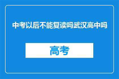 中考以后不能复读吗武汉高中吗(中考后是否可复读？武汉高中情况如何？)
