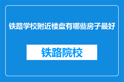 铁路学校附近楼盘有哪些房子最好(铁路学校附近哪些楼盘最值得购买？)