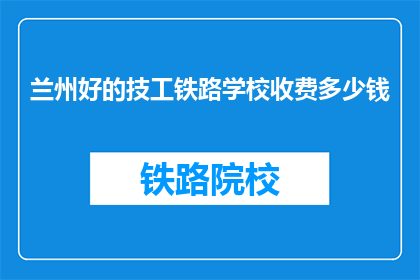 兰州好的技工铁路学校收费多少钱