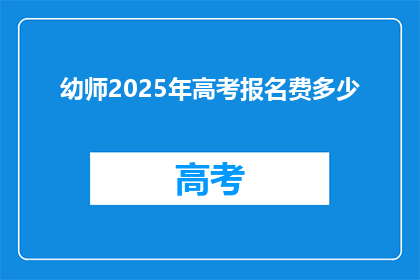 幼师2025年高考报名费多少(2025年幼师高考报名费是多少？)