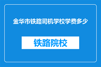 金华市铁路司机学校学费多少(金华市铁路司机学校学费是多少？)