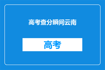 高考查分瞬间云南(云南高考查分瞬间：你准备好了吗？)