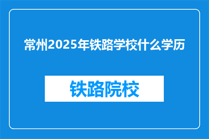 常州2025年铁路学校什么学历(常州2025年铁路学校对学历有何要求？)