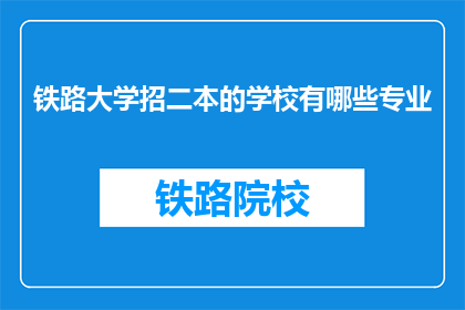 铁路大学招二本的学校有哪些专业(哪些二本院校提供铁路大学相关专业？)