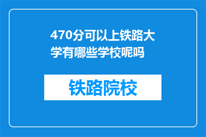470分可以上铁路大学有哪些学校呢吗(470分能否进入铁路大学？)