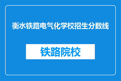 衡水铁路电气化学校招生分数线(衡水铁路电气化学校招生分数线是多少？)