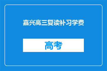 嘉兴高三复读补习学费(嘉兴高三复读补习学费是多少？)