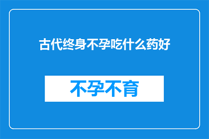 古代终身不孕吃什么药好(古代不孕症患者，寻求药物疗法的良方？)