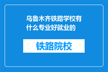 乌鲁木齐铁路学校有什么专业好就业的(乌鲁木齐铁路学校有哪些专业就业前景好？)