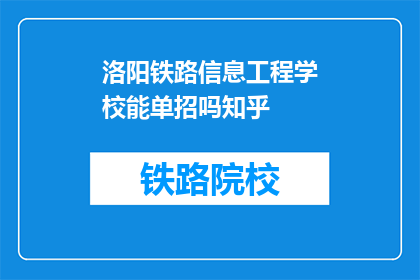 洛阳铁路信息工程学校能单招吗知乎(洛阳铁路信息工程学校是否提供单独招生机会？)