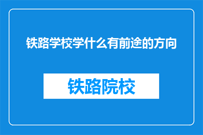 铁路学校学什么有前途的方向(铁路学校学什么有前途的方向？)