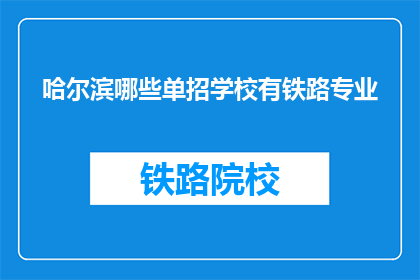 哈尔滨哪些单招学校有铁路专业(哈尔滨哪些单招学校提供铁路专业？)