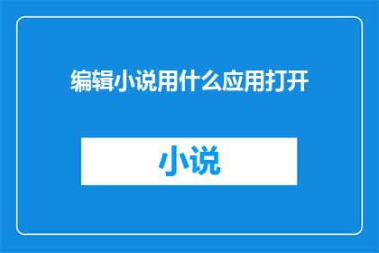 编辑小说用什么应用打开(如何选择合适的应用来编辑小说？)