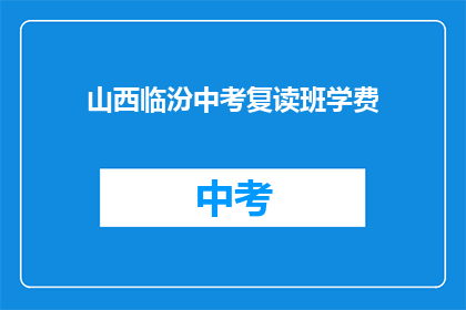 山西临汾中考复读班学费(山西临汾中考复读班学费是多少？)