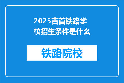 2025吉首铁路学校招生条件是什么(2025年吉首铁路学校招生条件是什么？)