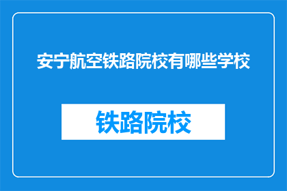 安宁航空铁路院校有哪些学校(哪些学校提供安宁航空铁路专业教育？)