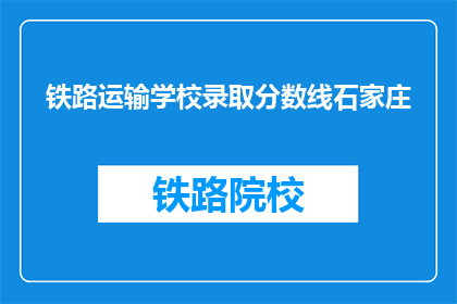 铁路运输学校录取分数线石家庄(石家庄铁路运输学校录取分数线是多少？)