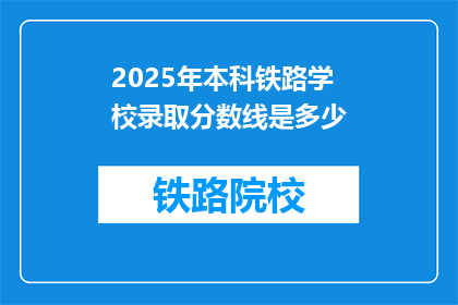 2025年本科铁路学校录取分数线是多少(2025年本科铁路学校录取分数线是多少？)