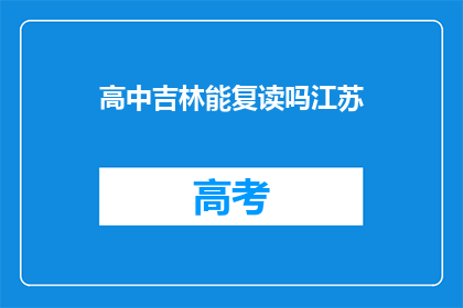 高中吉林能复读吗江苏(吉林高中学生能否复读？江苏地区是否允许？)
