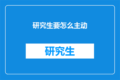 研究生要怎么主动(研究生应如何主动提升自我？)