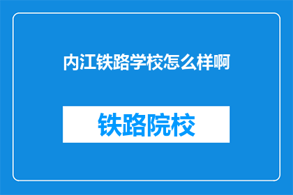 内江铁路学校怎么样啊(内江铁路学校怎么样？)