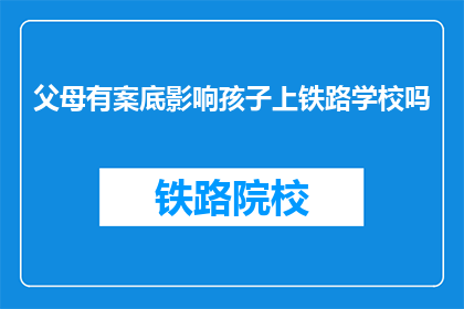 父母有案底影响孩子上铁路学校吗(父母犯罪记录是否影响孩子报考铁路学校？)