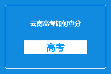 云南高考如何查分(如何查询云南高考分数？)