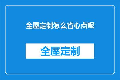 全屋定制怎么省心点呢(如何省心地选择全屋定制服务？)