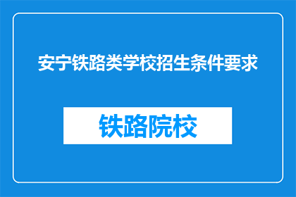 安宁铁路类学校招生条件要求(安宁铁路类学校招生条件是什么？)