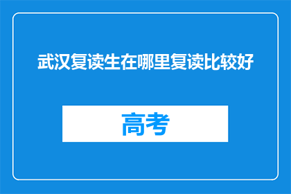 武汉复读生在哪里复读比较好(武汉复读生应选择何处进行高效复读？)