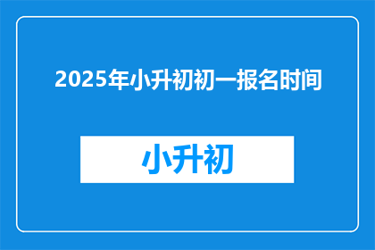 2025年小升初初一报名时间(2025年小升初初一报名何时开始？)