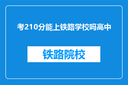 考210分能上铁路学校吗高中(210分能否上铁路学校？高中成绩的疑问)