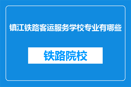 镇江铁路客运服务学校专业有哪些(镇江铁路客运服务学校有哪些专业？)