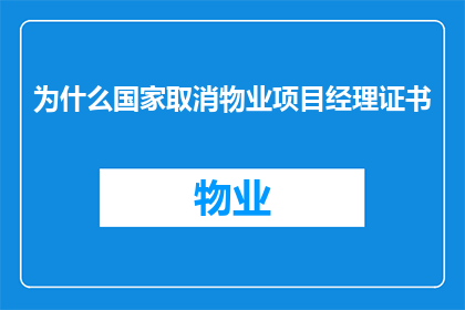 为什么国家取消物业项目经理证书(国家为何撤销物业项目经理证书？)