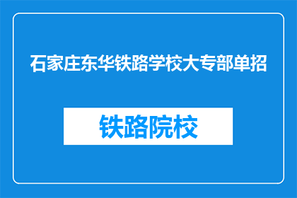 石家庄东华铁路学校大专部单招(石家庄东华铁路学校大专部单招，你了解吗？)