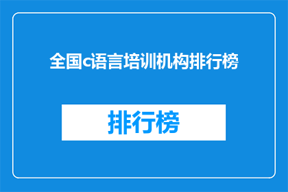 全国c语言培训机构排行榜(全国C语言培训机构排名揭晓，你最信赖的机构是？)