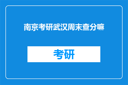南京考研武汉周末查分嘛(南京考研生，武汉周末能否查分？)
