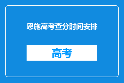 恩施高考查分时间安排(恩施高考查分时间安排是什么时候？)