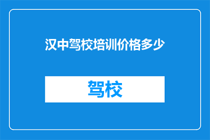汉中驾校培训价格多少(汉中驾校培训价格是多少？)