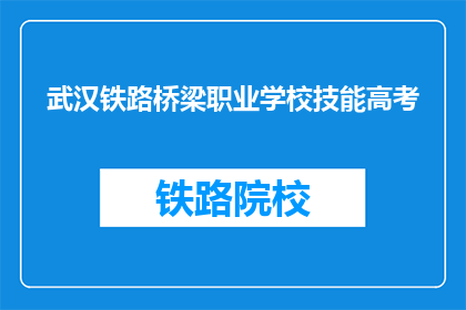武汉铁路桥梁职业学校技能高考(武汉铁路桥梁职业学校技能高考是什么？)